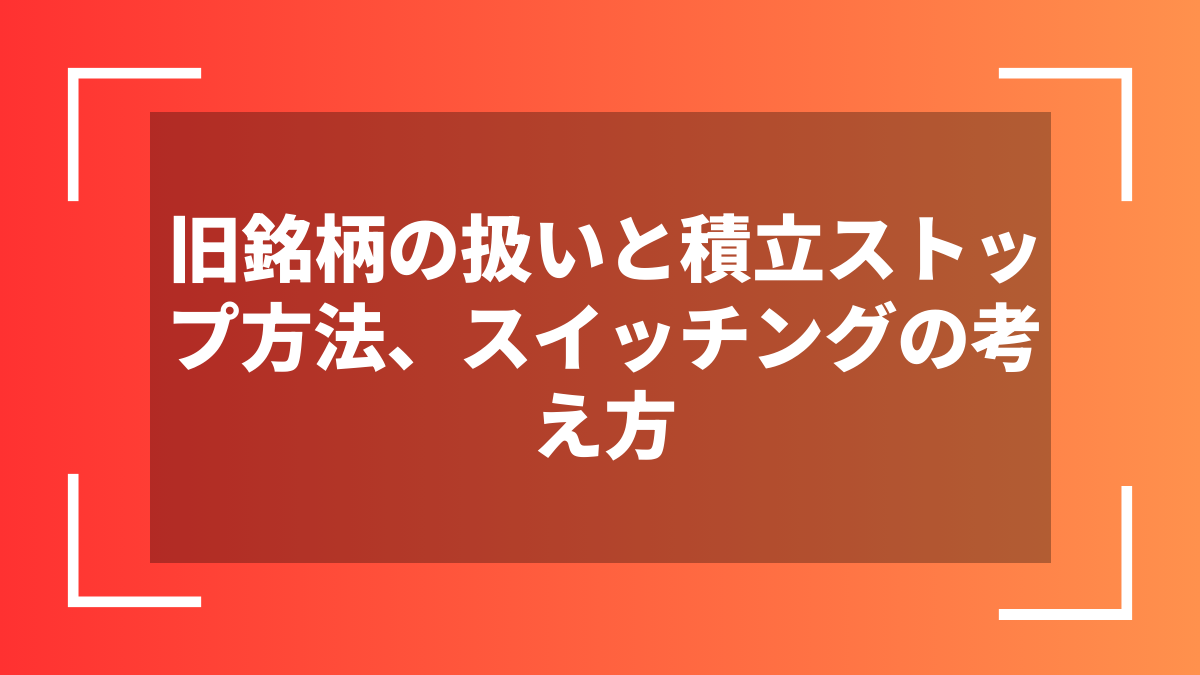 旧銘柄の扱いと積立ストップ方法、スイッチングの考え方