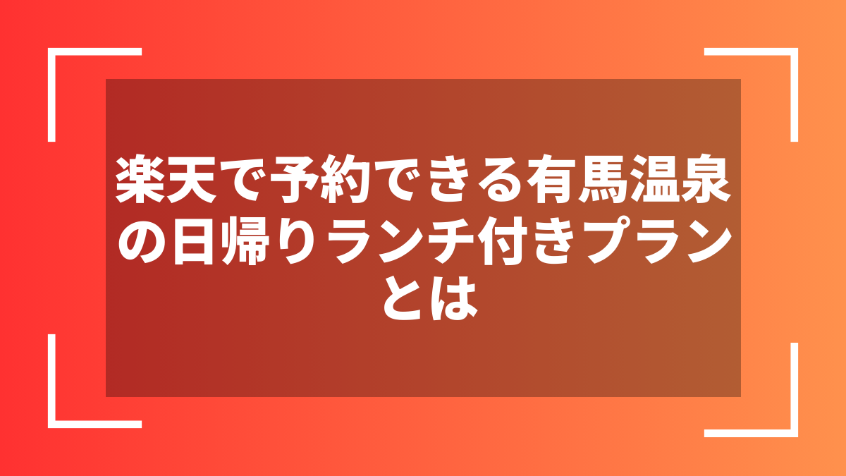 楽天で予約できる有馬温泉の日帰りランチ付きプランとは