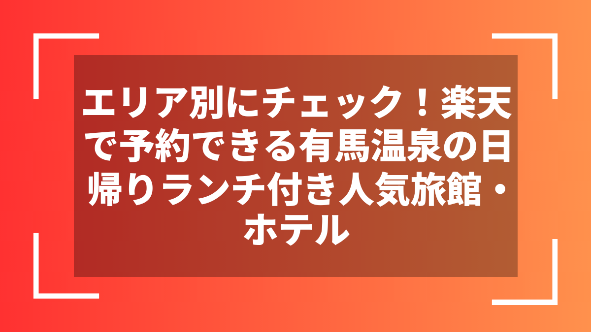 エリア別にチェック!楽天で予約できる有馬温泉の日帰りランチ付き人気旅館・ホテル