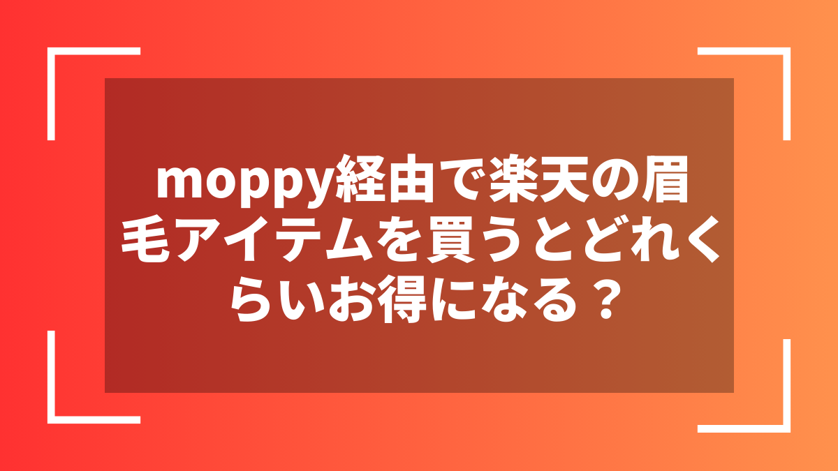 moppy経由で楽天の眉毛アイテムを買うとどれくらいお得になる？