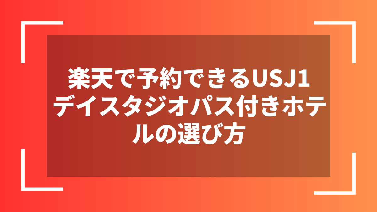 楽天で予約できるUSJ1デイスタジオパス付きホテルの選び方