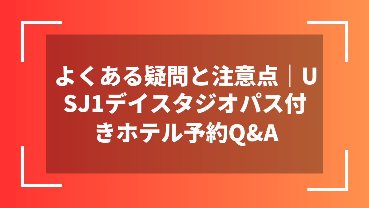 よくある疑問と注意点｜USJ1デイスタジオパス付きホテル予約Q&A