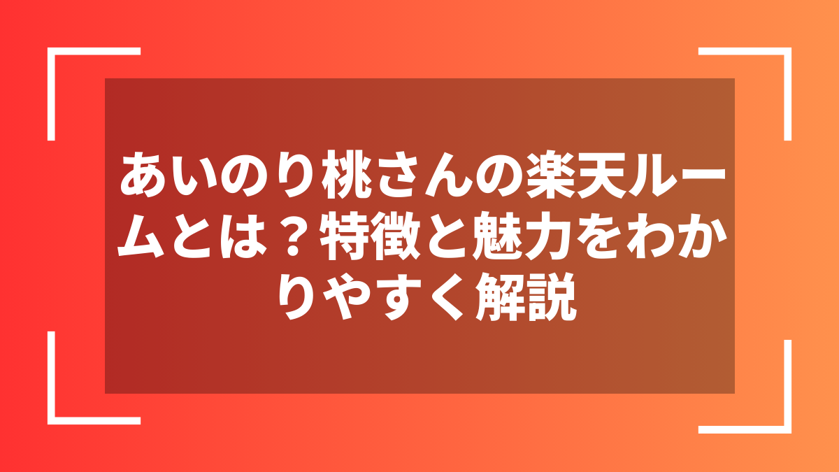 あいのり桃さんの楽天ルームとは?特徴と魅力をわかりやすく解説