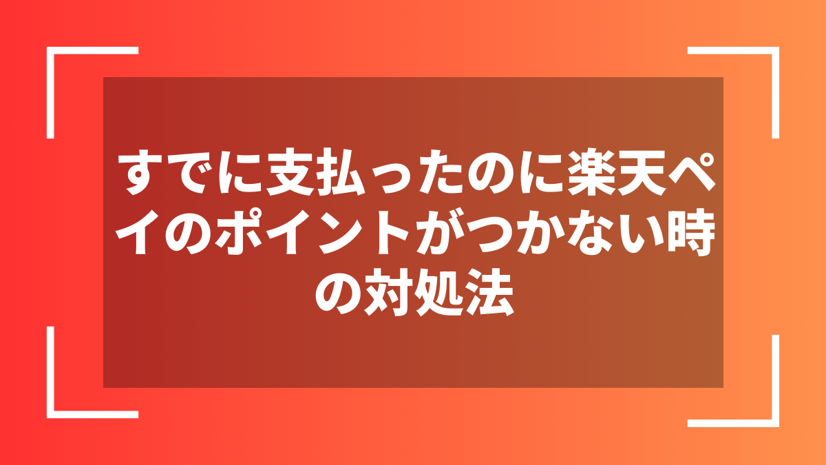 すでに支払ったのに楽天ペイのポイントがつかない時の対処法