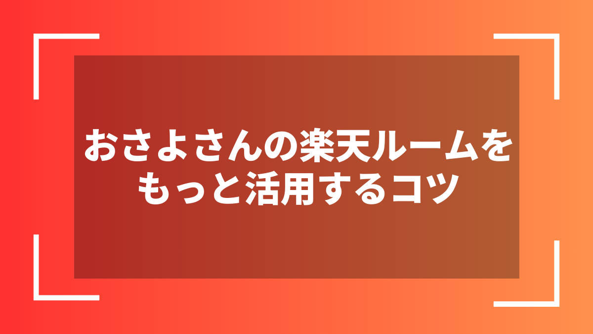 おさよさんの楽天ルームをもっと活用するコツ