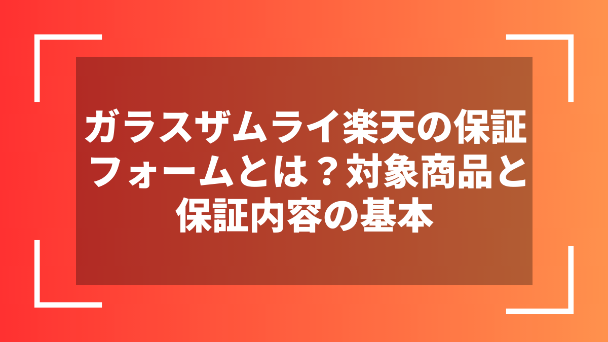 ガラスザムライ楽天の保証フォームとは?対象商品と保証内容の基本
