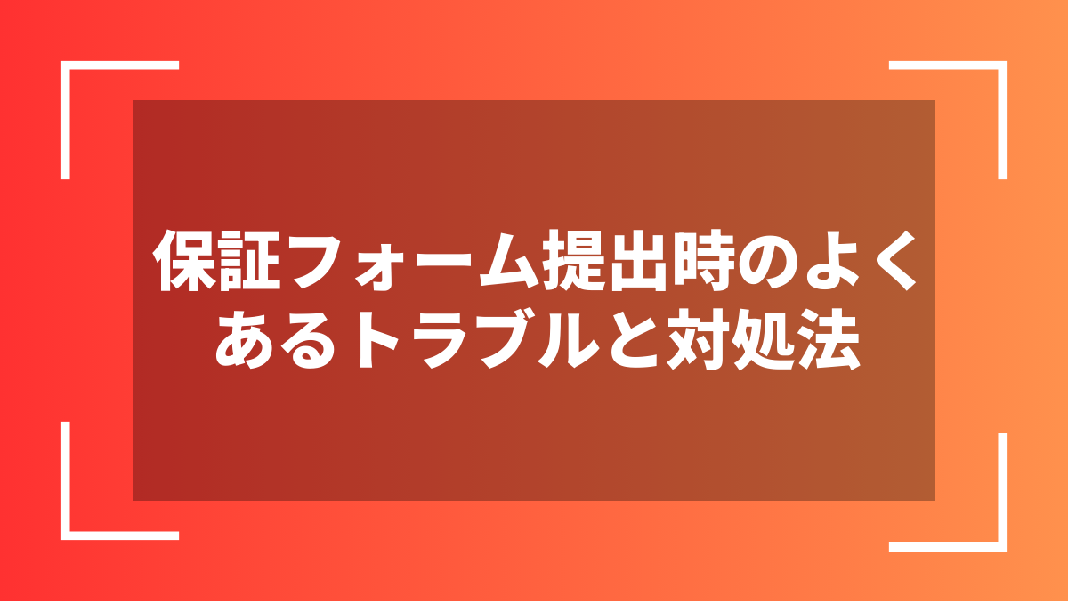 保証フォーム提出時のよくあるトラブルと対処法