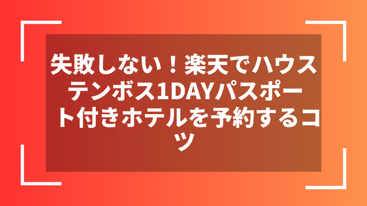 失敗しない！楽天でハウステンボス1DAYパスポート付きホテルを予約するコツ