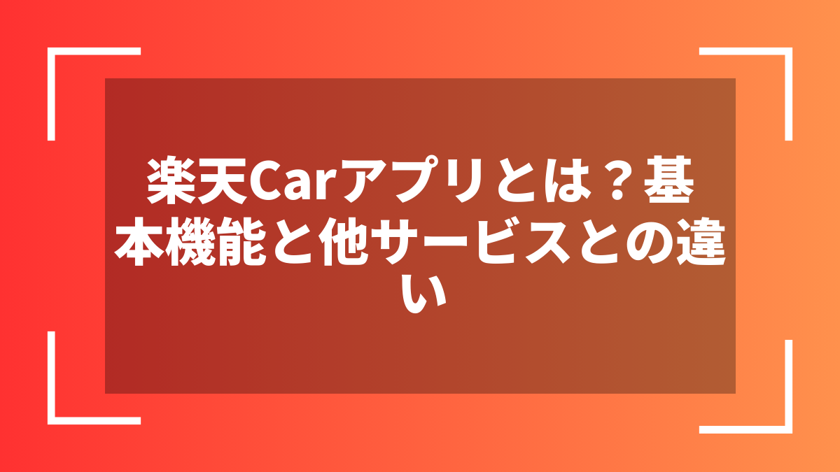 楽天Carアプリとは?基本機能と他サービスとの違い