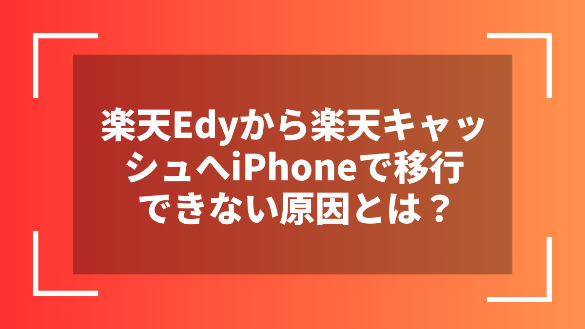 楽天Edyから楽天キャッシュへiPhoneで移行できない原因とは？