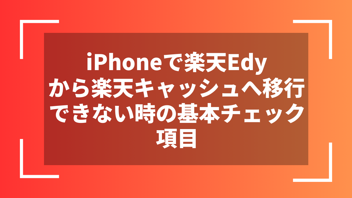 iPhoneで楽天Edyから楽天キャッシュへ移行できない時の基本チェック項目