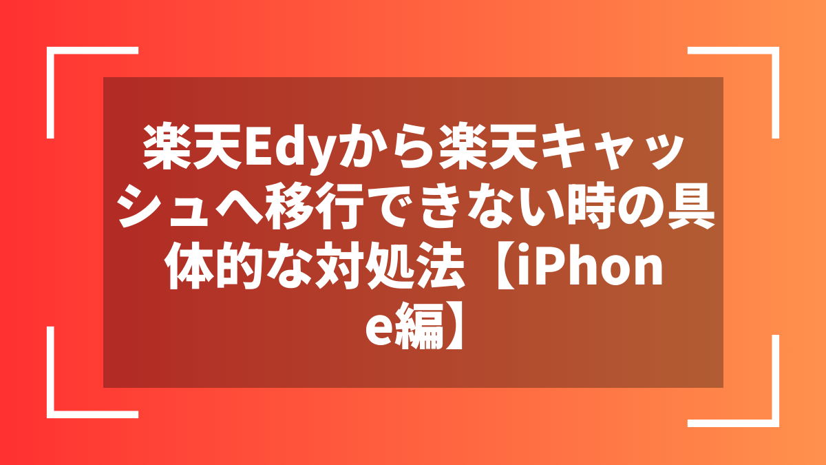 楽天Edyから楽天キャッシュへ移行できない時の具体的な対処法【iPhone編】