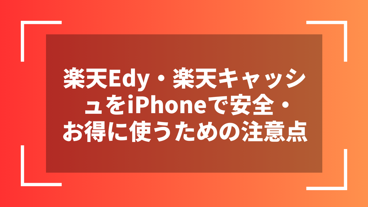楽天Edy・楽天キャッシュをiPhoneで安全・お得に使うための注意点