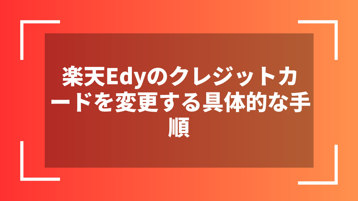 楽天Edyのクレジットカードを変更する具体的な手順