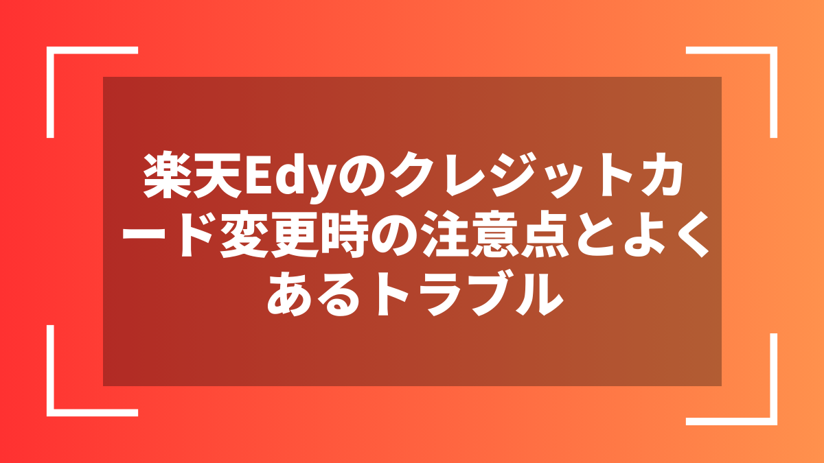 楽天Edyのクレジットカード変更時の注意点とよくあるトラブル