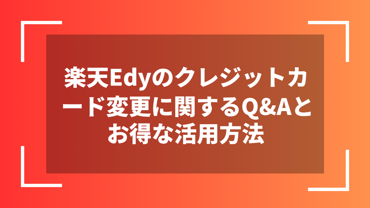 楽天Edyのクレジットカード変更に関するQ&Aとお得な活用方法