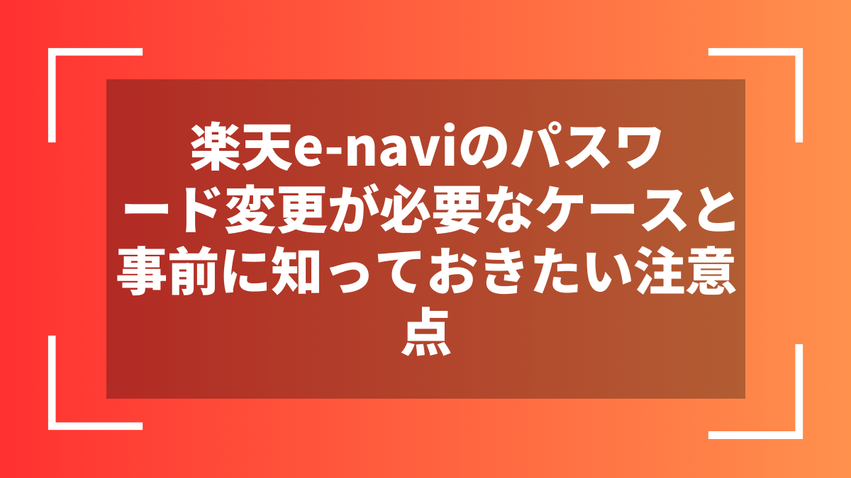 楽天e-naviのパスワード変更が必要なケースと事前に知っておきたい注意点
