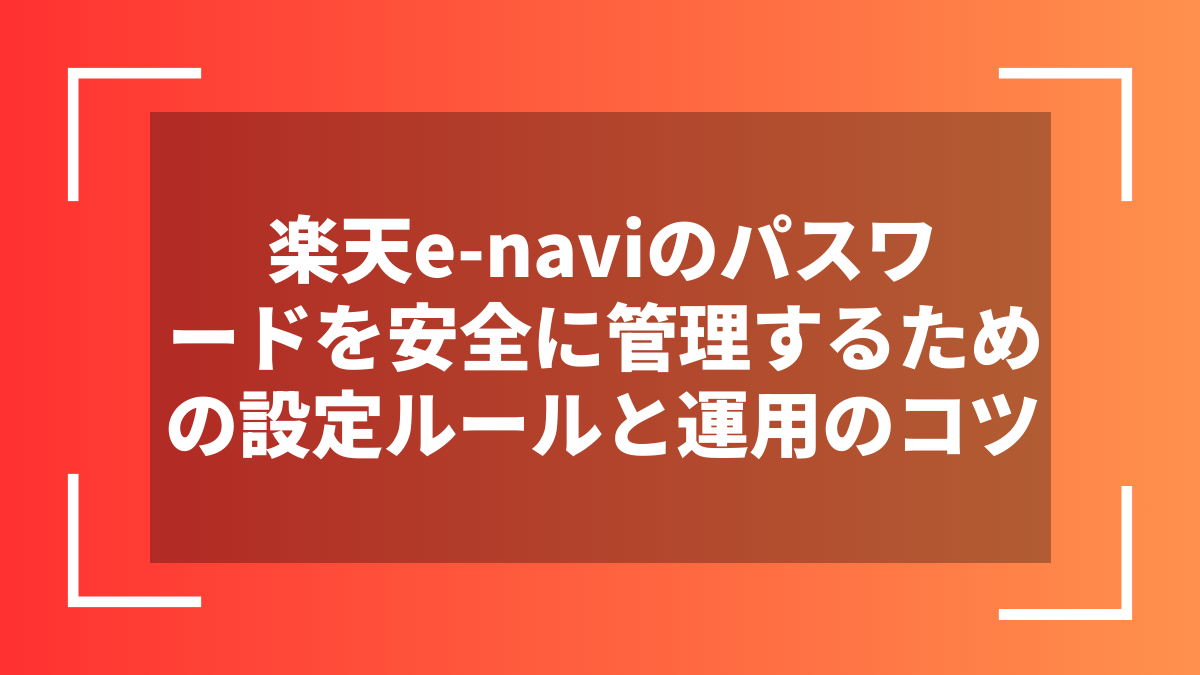 楽天e-naviのパスワードを安全に管理するための設定ルールと運用のコツ
