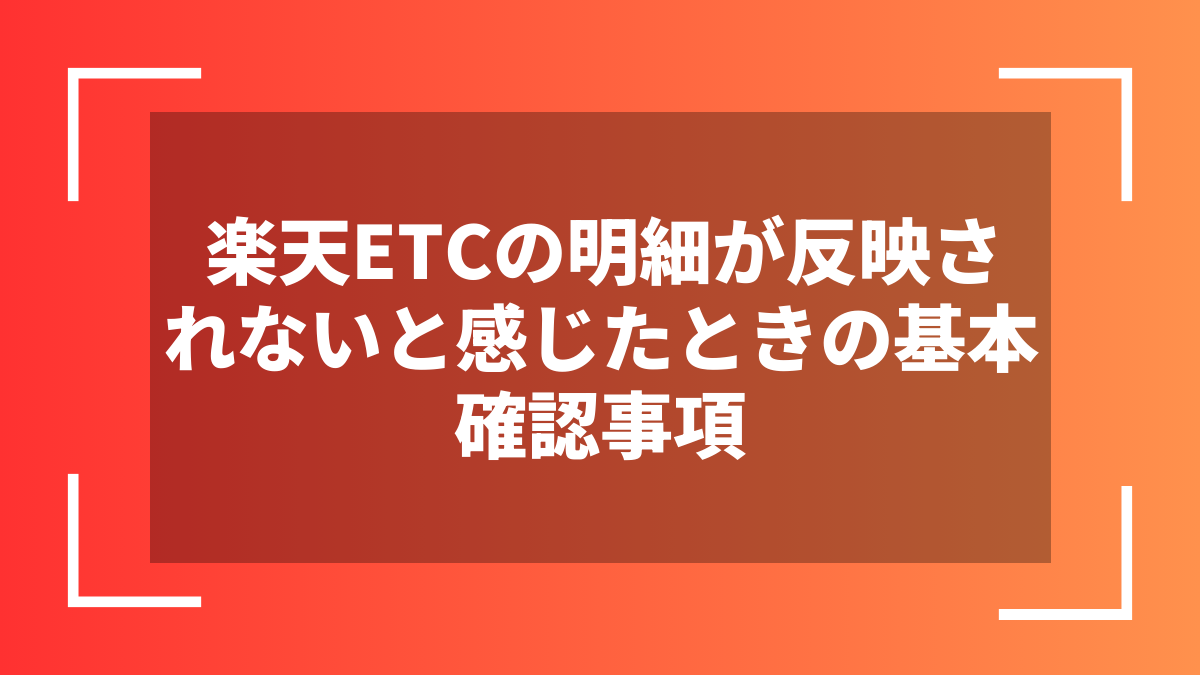 楽天ETCの明細が反映されないと感じたときの基本確認事項
