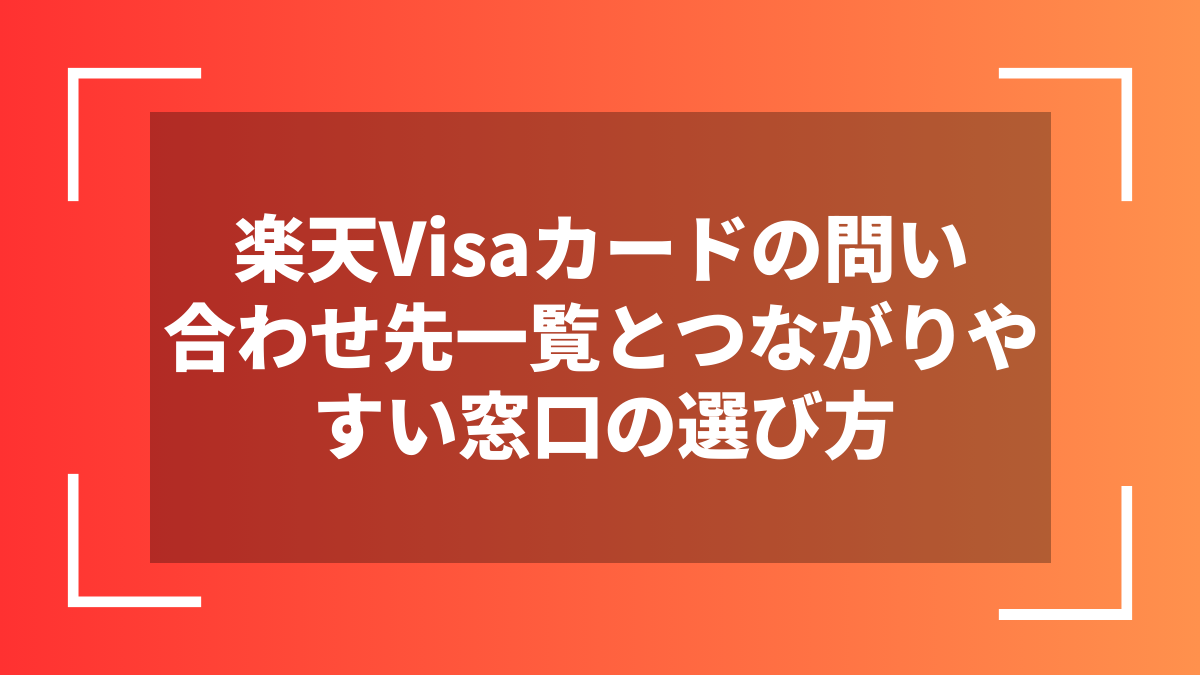 楽天Visaカードの問い合わせ先一覧とつながりやすい窓口の選び方