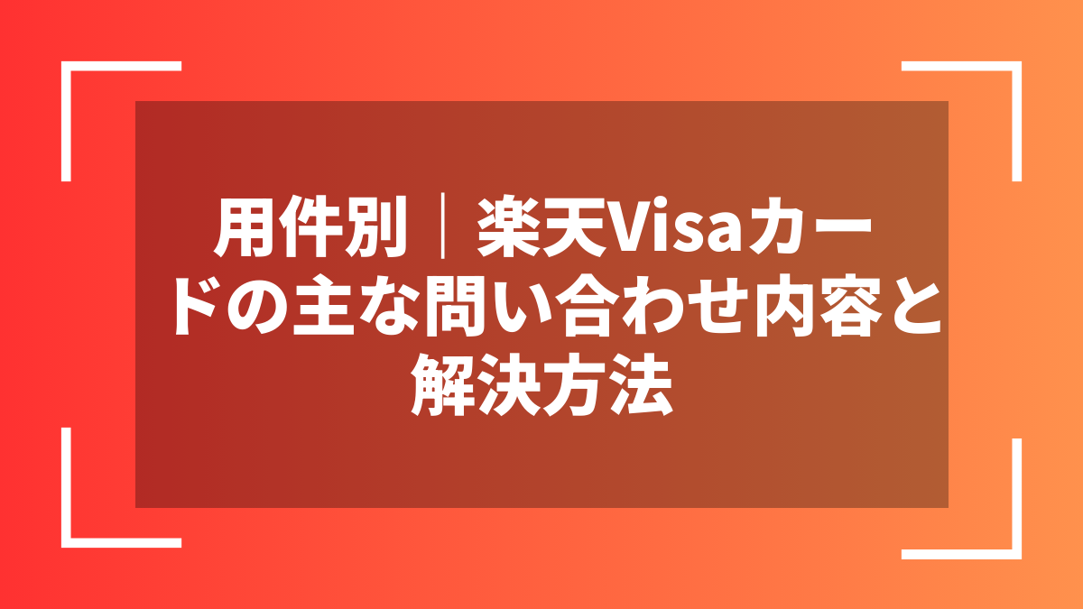 用件別|楽天Visaカードの主な問い合わせ内容と解決方法