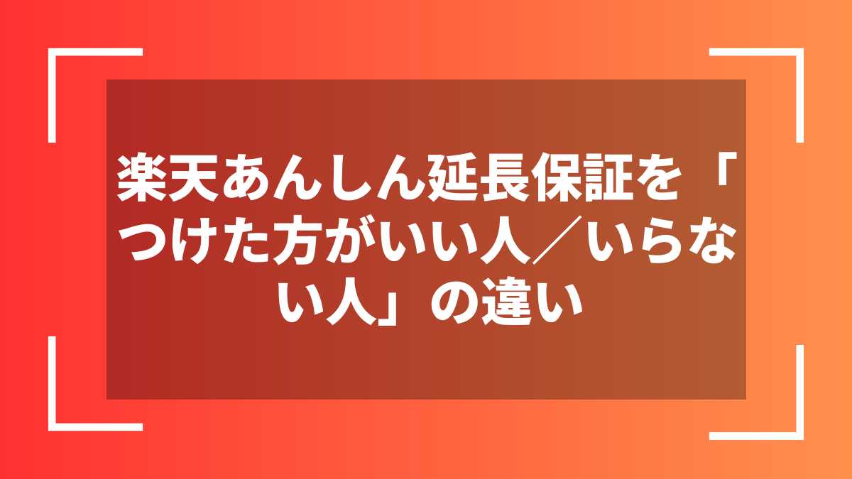 楽天あんしん延長保証を「つけた方がいい人／いらない人」の違い