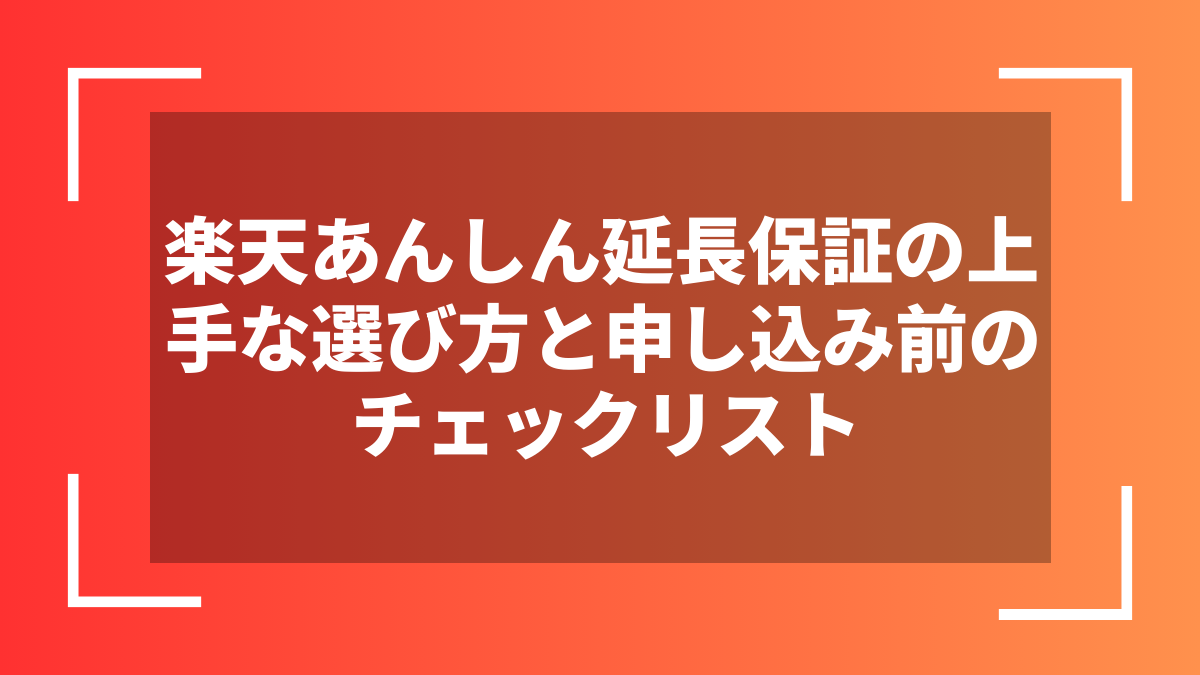 楽天あんしん延長保証の上手な選び方と申し込み前のチェックリスト