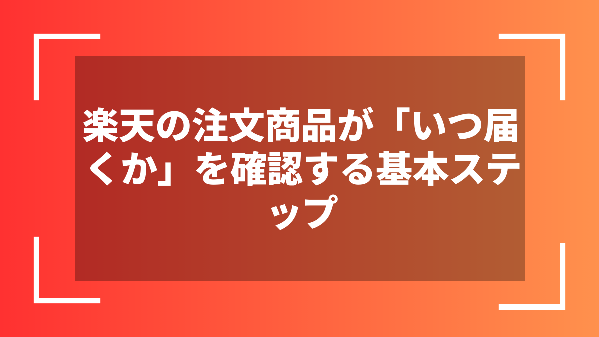 楽天の注文商品が「いつ届くか」を確認する基本ステップ