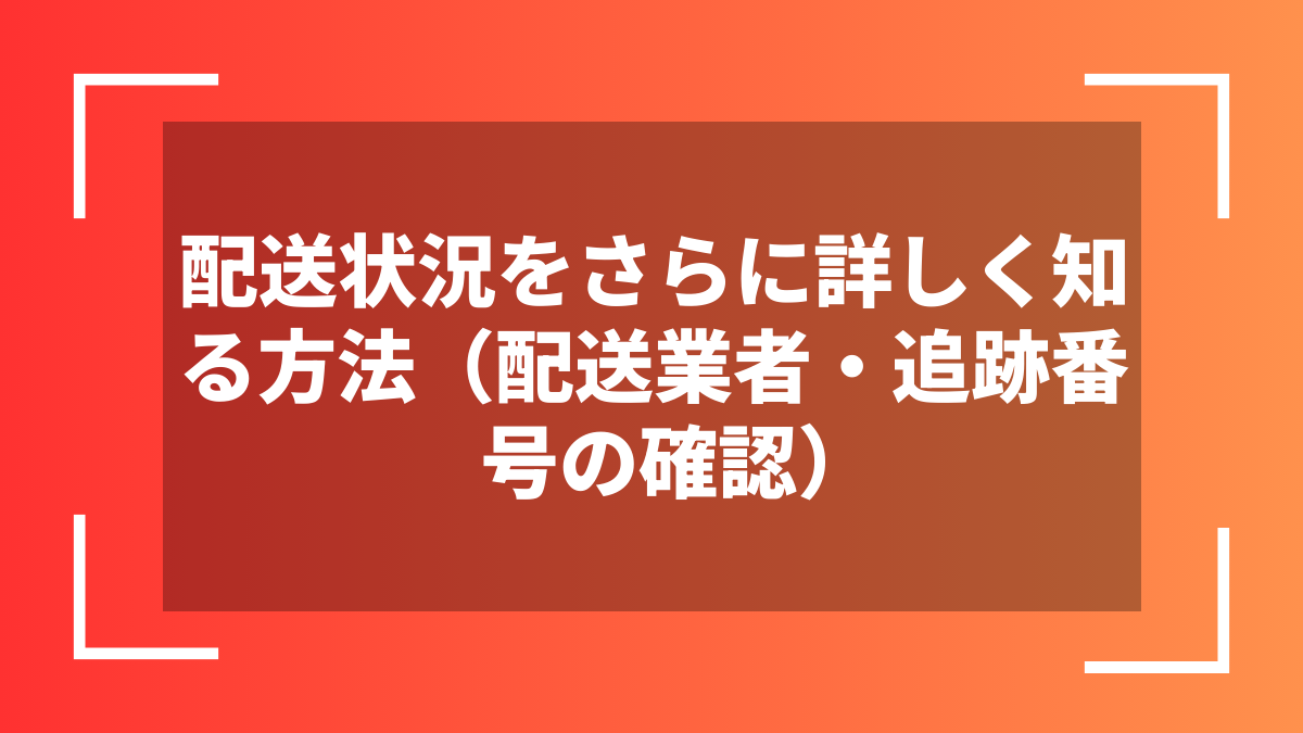 配送状況をさらに詳しく知る方法(配送業者・追跡番号の確認)