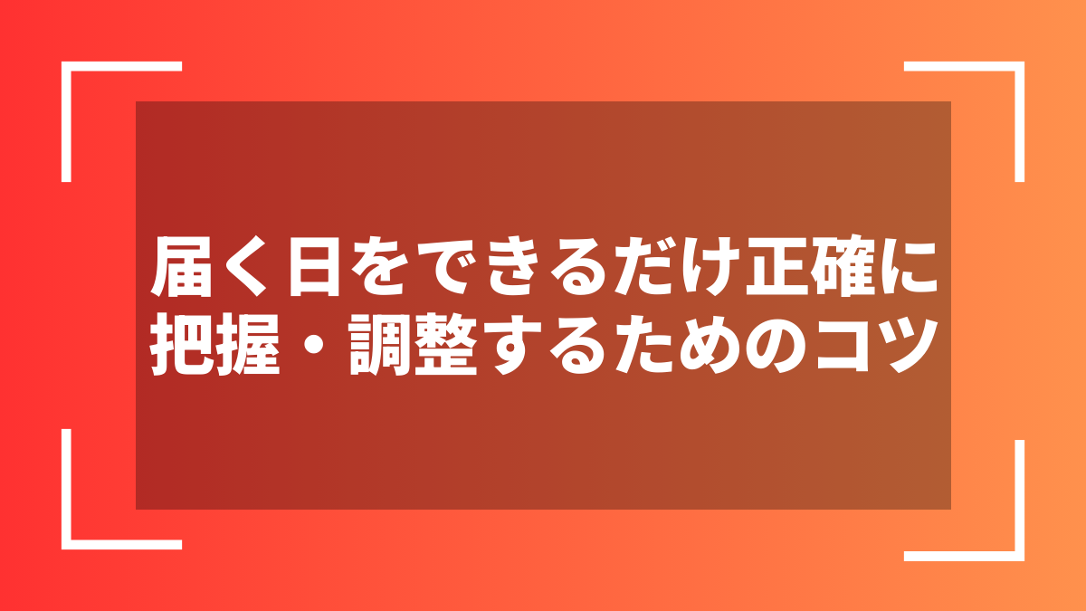 届く日をできるだけ正確に把握・調整するためのコツ