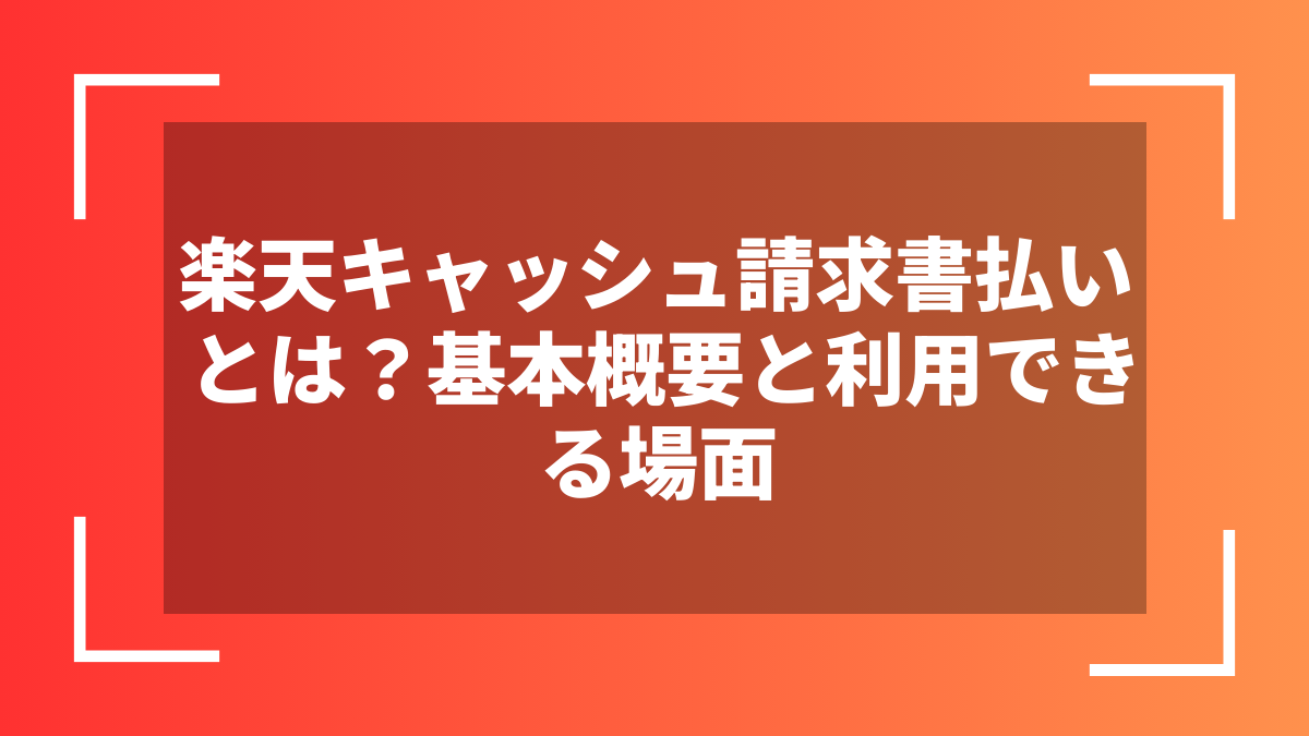 楽天キャッシュ請求書払いとは?基本概要と利用できる場面