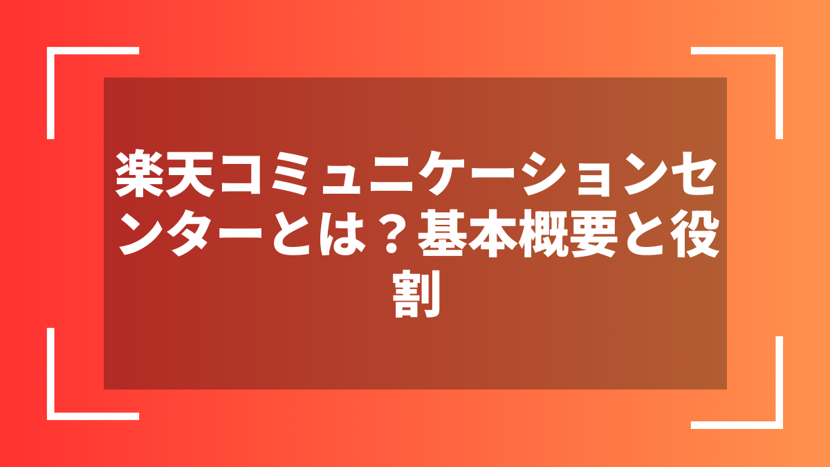 楽天コミュニケーションセンターとは?基本概要と役割