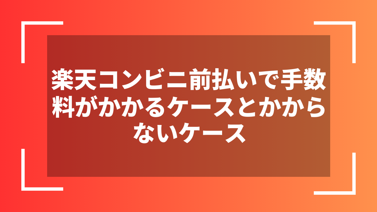 楽天コンビニ前払いで手数料がかかるケースとかからないケース