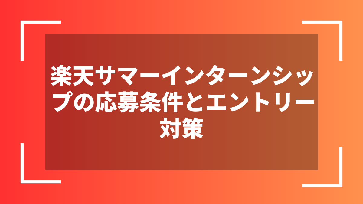 楽天サマーインターンシップの応募条件とエントリー対策