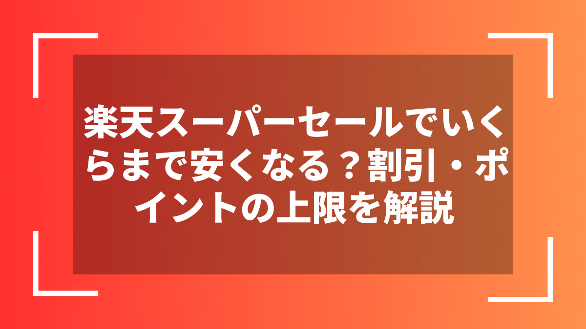 楽天スーパーセールでいくらまで安くなる?割引・ポイントの上限を解説