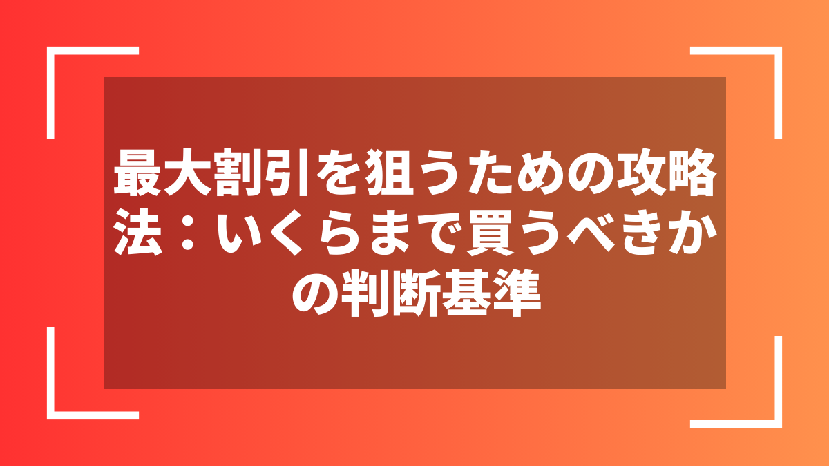 最大割引を狙うための攻略法:いくらまで買うべきかの判断基準