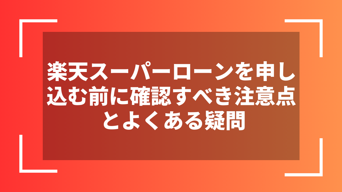 楽天スーパーローンを申し込む前に確認すべき注意点とよくある疑問