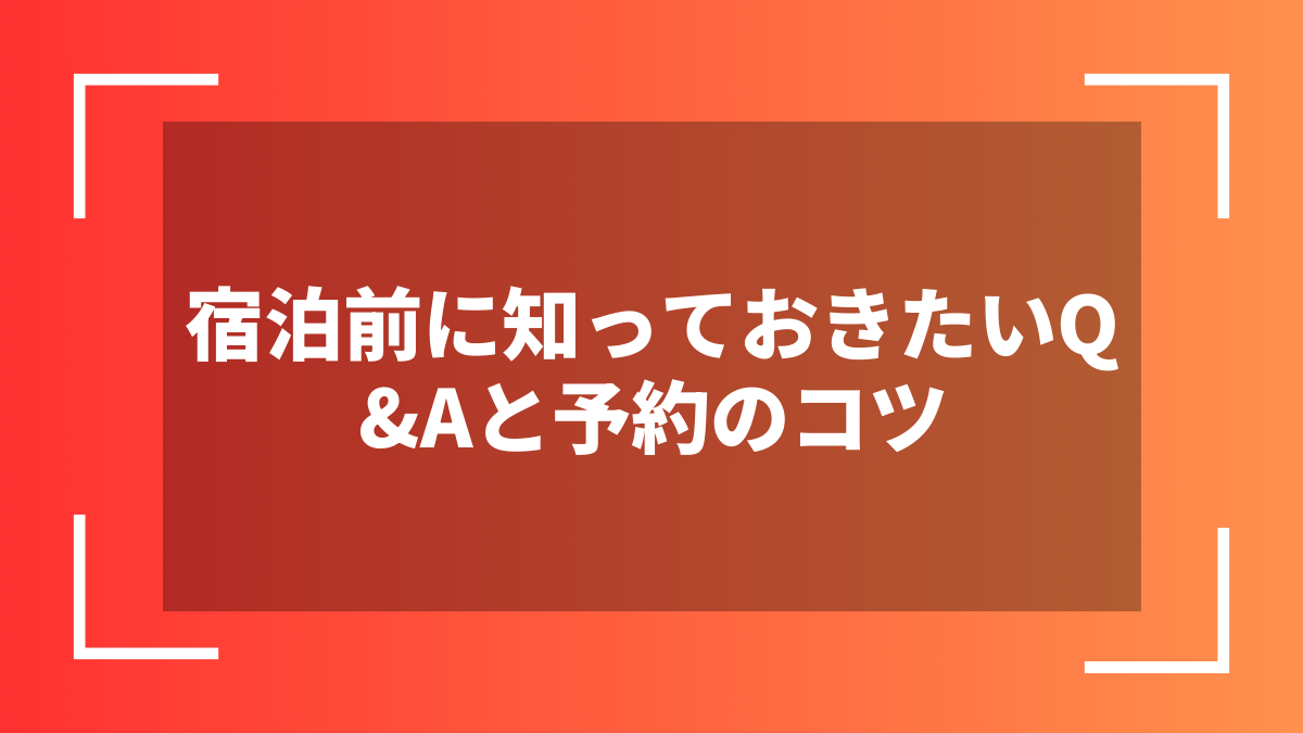 宿泊前に知っておきたいQ&Aと予約のコツ