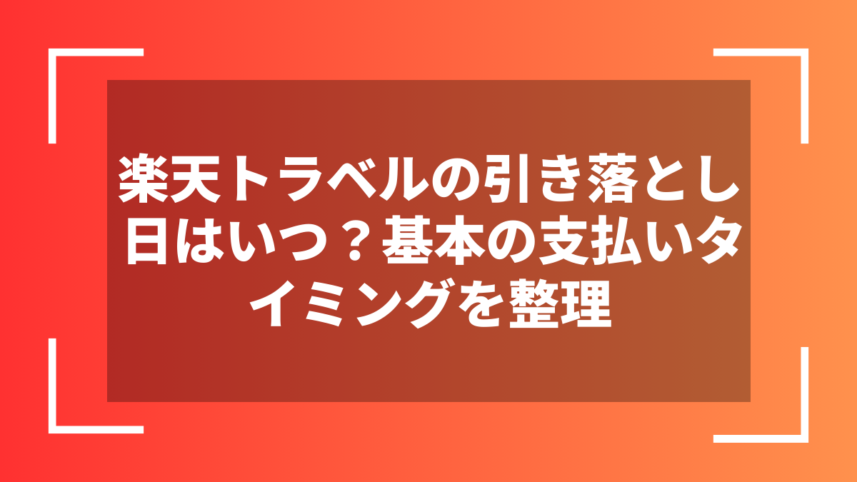 楽天トラベルの引き落とし日はいつ？基本の支払いタイミングを整理