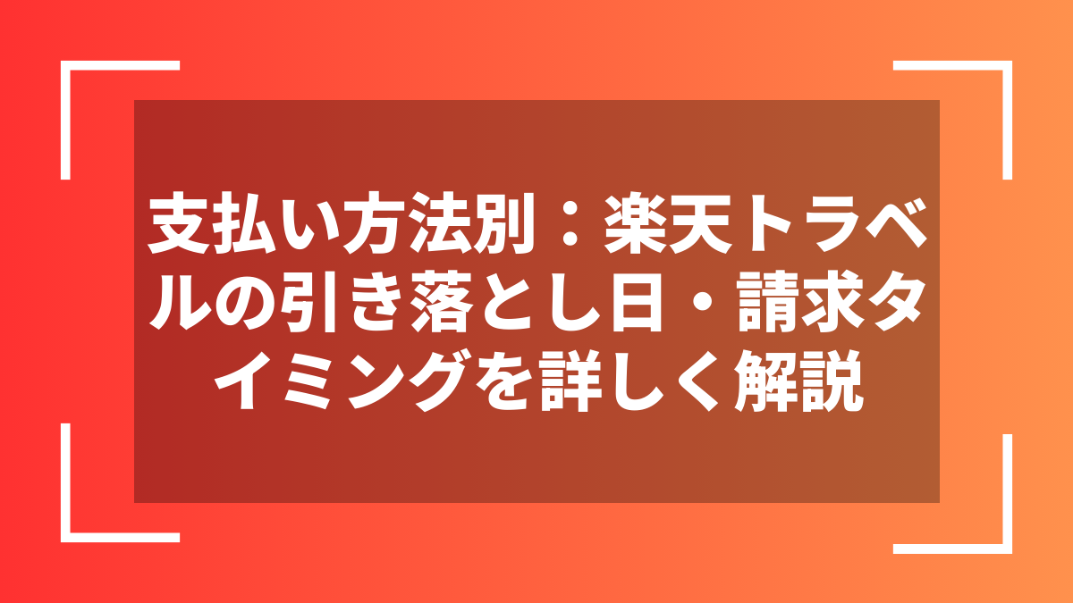 支払い方法別：楽天トラベルの引き落とし日・請求タイミングを詳しく解説