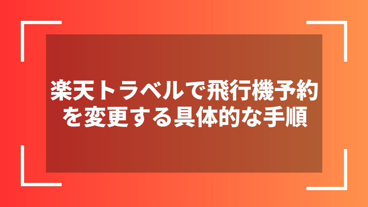 楽天トラベルで飛行機予約を変更する具体的な手順