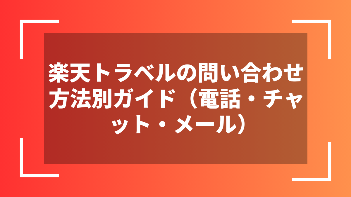 楽天トラベルの問い合わせ方法別ガイド（電話・チャット・メール）