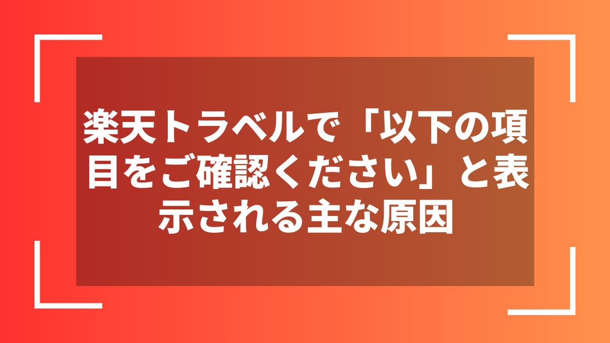 楽天トラベルで「以下の項目をご確認ください」と表示される主な原因