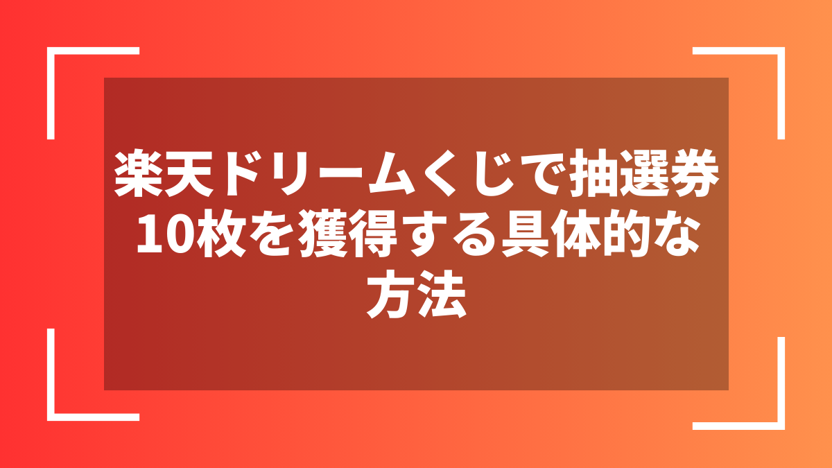 楽天ドリームくじで抽選券10枚を獲得する具体的な方法