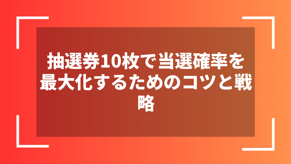抽選券10枚で当選確率を最大化するためのコツと戦略