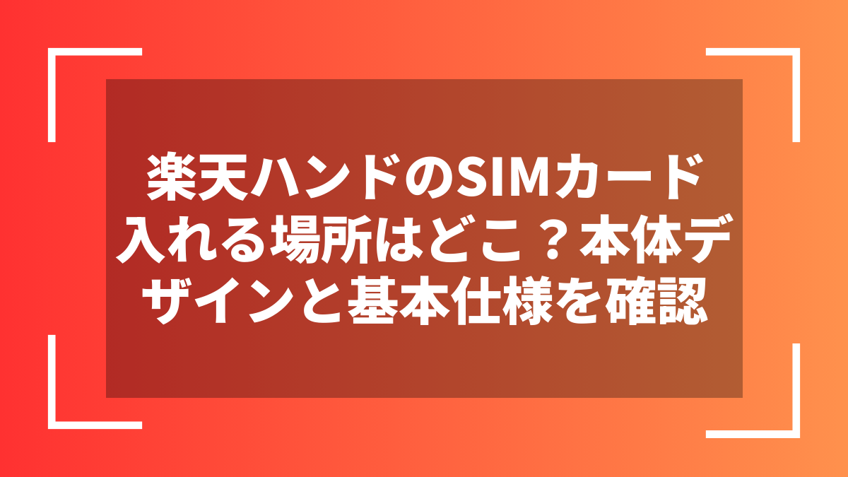楽天ハンドのSIMカード入れる場所はどこ？本体デザインと基本仕様を確認