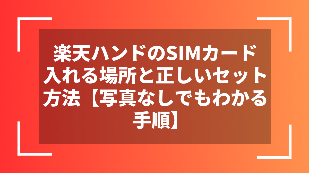 楽天ハンドのSIMカード入れる場所と正しいセット方法【写真なしでもわかる手順】