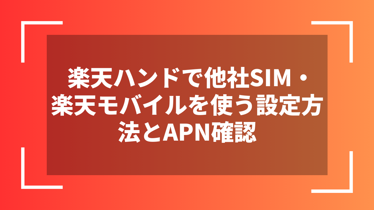 楽天ハンドで他社SIM・楽天モバイルを使う設定方法とAPN確認