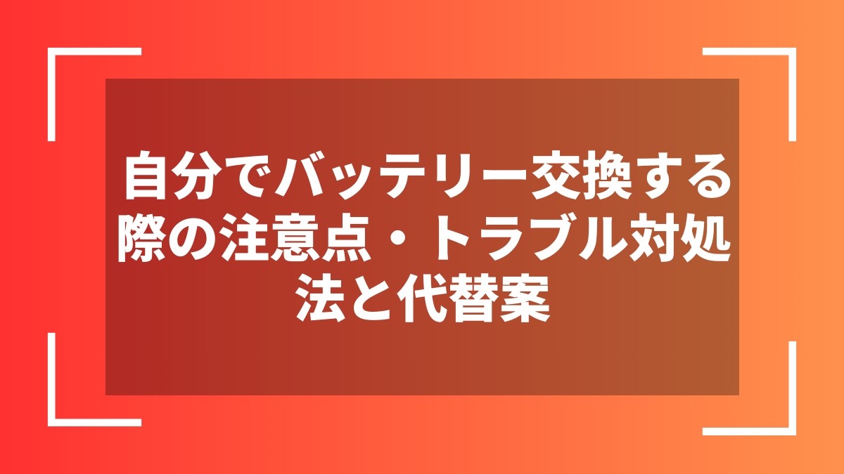 自分でバッテリー交換する際の注意点・トラブル対処法と代替案
