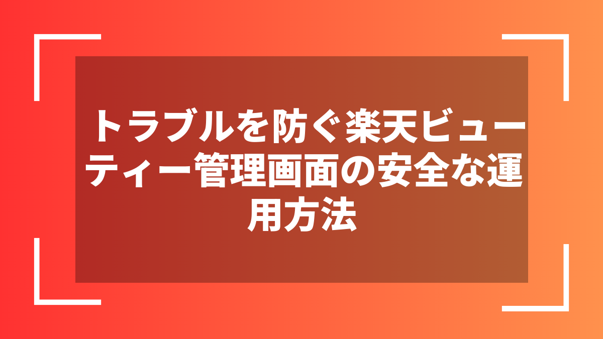トラブルを防ぐ楽天ビューティー管理画面の安全な運用方法